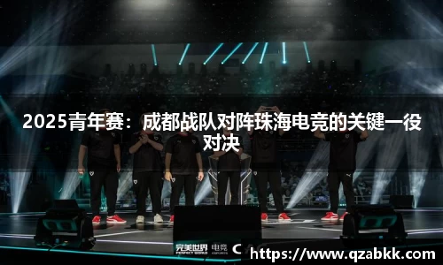 2025青年赛：成都战队对阵珠海电竞的关键一役对决