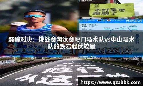 巅峰对决：挑战赛淘汰赛厦门马术队vs中山马术队的跌宕起伏较量