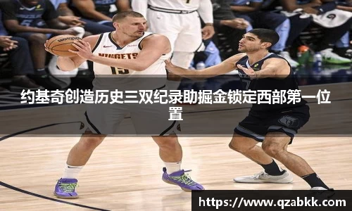 约基奇创造历史三双纪录助掘金锁定西部第一位置